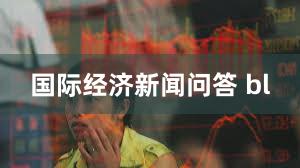 国际经济新闻问答 bl