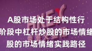 A股市场处于结构性行情阶段的阶段中杠杆炒股的市场情绪实践路径