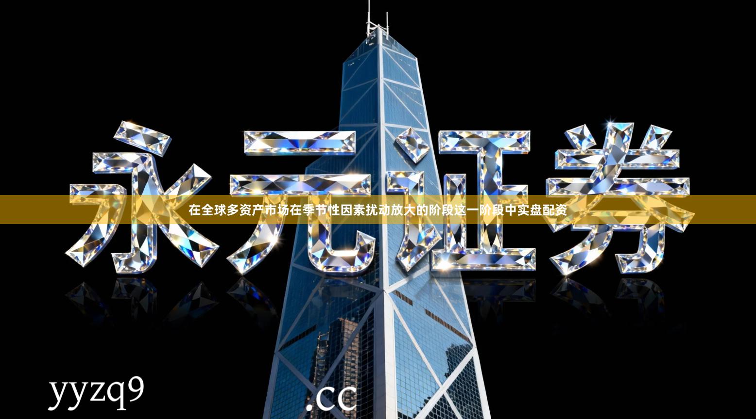 在全球多资产市场在季节性因素扰动放大的阶段这一阶段中实盘配资