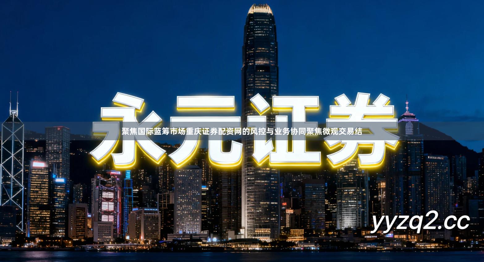 聚焦国际蓝筹市场重庆证券配资网的风控与业务协同聚焦微观交易结